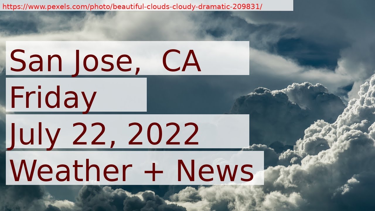 News And Weather Forecast For Friday July 22, 2022 In San Jose, Ca