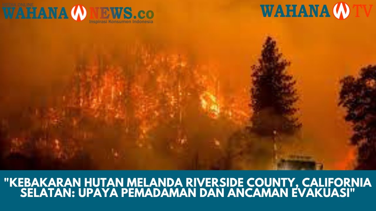 “kebakaran Hutan Melanda Riverside County, California Selatan: Upaya Pemadaman Dan Ancaman Evakuasi”
