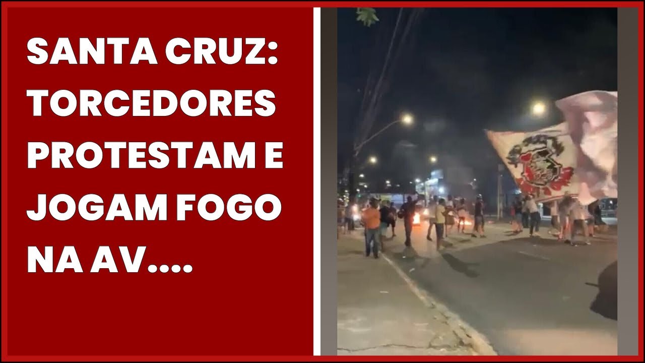 Santa Cruz: Torcedores Protestam E Jogam Fogo Na Av. Beberibe E Pedem SaÍda Do…