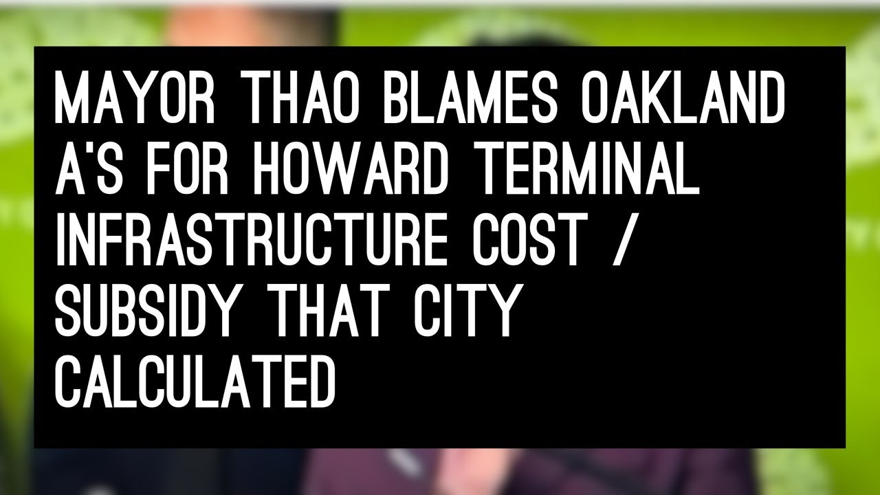 Mayor Thao Blames Oakland A’s For Howard Terminal Infrastructure Cost / Subsidy That City Calculated